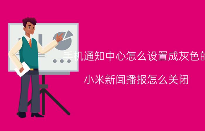 手机通知中心怎么设置成灰色的 小米新闻播报怎么关闭？